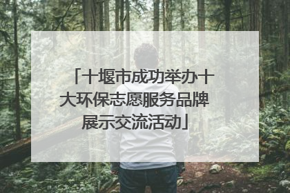 十堰市成功举办十大环保志愿服务品牌展示交流活动