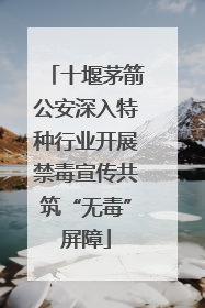十堰茅箭公安深入特种行业开展禁毒宣传共筑“无毒”屏障