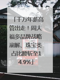千万年薪高管出走！周大福多品牌战略崩解、珠宝类占比腰斩至14.9%