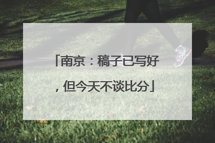 南京：稿子已写好，但今天不谈比分