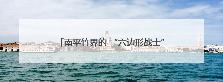 南平竹界的 “六边形战士”，走出生态与经济双赢之路→