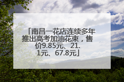 南昌一花店连续多年推出高考加油花束，售价9.85元、21.1元、67.8元