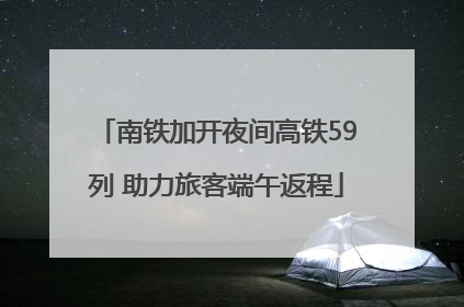南铁加开夜间高铁59列 助力旅客端午返程