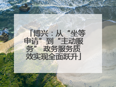 博兴：从“坐等申请”到“主动服务” 政务服务质效实现全面跃升