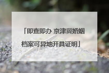 即查即办 京津冀婚姻档案可异地开具证明