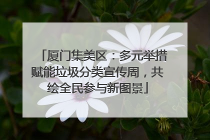 厦门集美区：多元举措赋能垃圾分类宣传周，共绘全民参与新图景