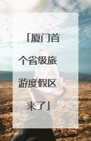 厦门首个省级旅游度假区来了