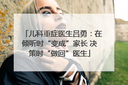 儿科重症医生吕勇：在倾听时“变成”家长 决策时“做回”医生