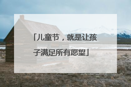 儿童节，就是让孩子满足所有愿望