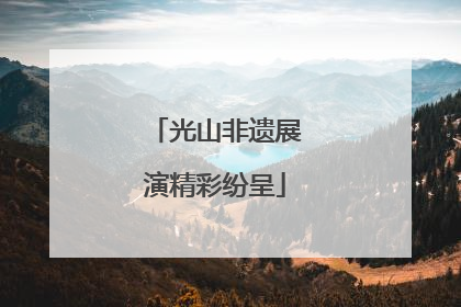 光山非遗展演精彩纷呈