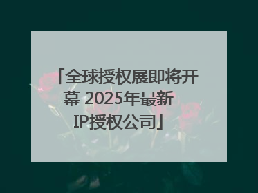 全球授权展即将开幕 2025年最新IP授权公司