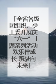 全省各级团组织、少工委开展庆“六一”主题系列活动 欢乐伴成长 筑梦向未来