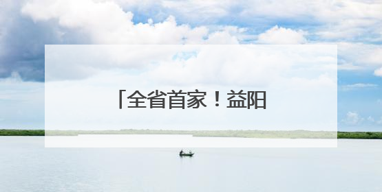 全省首家！益阳这个“国字号”检测中心厉害了