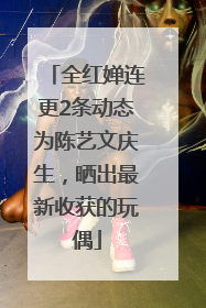 全红婵连更2条动态为陈艺文庆生，晒出最新收获的玩偶