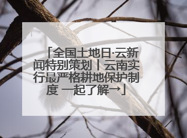 全国土地日·云新闻特别策划丨云南实行最严格耕地保护制度 一起了解→