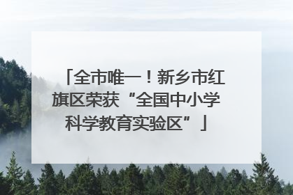 全市唯一！新乡市红旗区荣获“全国中小学科学教育实验区”