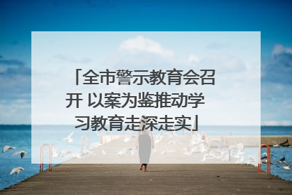 全市警示教育会召开 以案为鉴推动学习教育走深走实