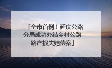 全市首例！延庆公路分局成功办结乡村公路路产损失赔偿案