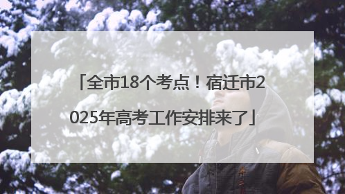 全市18个考点！宿迁市2025年高考工作安排来了