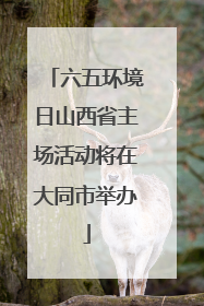 六五环境日山西省主场活动将在大同市举办