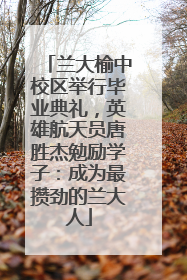 兰大榆中校区举行毕业典礼，英雄航天员唐胜杰勉励学子：成为最攒劲的兰大人