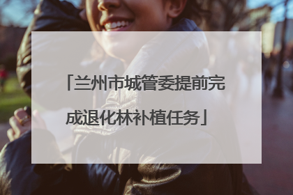 兰州市城管委提前完成退化林补植任务