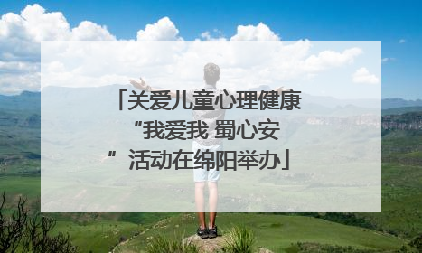 关爱儿童心理健康 “我爱我 蜀心安”活动在绵阳举办