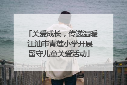 关爱成长，传递温暖 江油市青莲小学开展留守儿童关爱活动