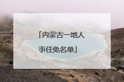 内蒙古一地人事任免名单