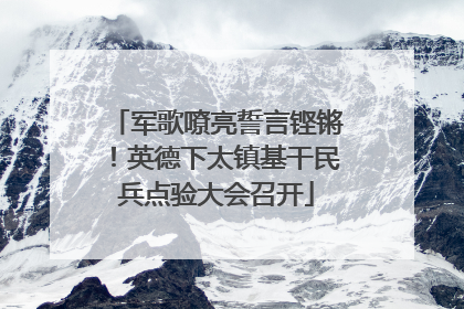 军歌嘹亮誓言铿锵！英德下太镇基干民兵点验大会召开