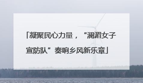 凝聚民心力量，“澜湄女子宣防队”奏响乡风新乐章