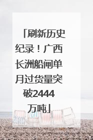 刷新历史纪录！广西长洲船闸单月过货量突破2444万吨