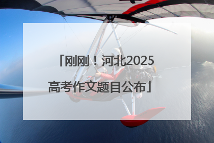 刚刚！河北2025高考作文题目公布