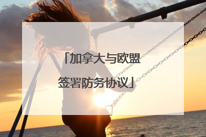 加拿大与欧盟签署防务协议