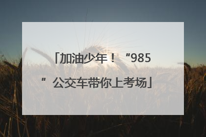 加油少年！“985”公交车带你上考场