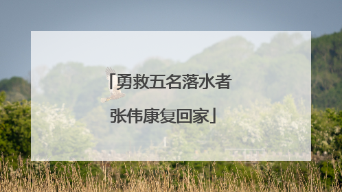 勇救五名落水者 张伟康复回家