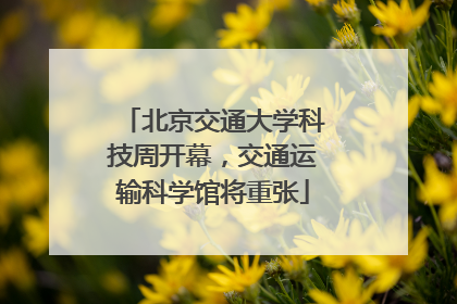 北京交通大学科技周开幕，交通运输科学馆将重张