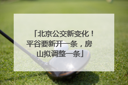 北京公交新变化！平谷要新开一条，房山拟调整一条