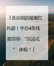 北京周边最燃红色游！平谷4条线路带你 “沉浸式” 体验！