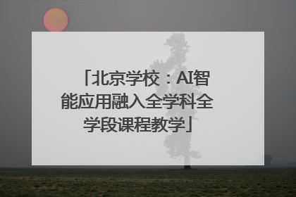 北京学校：AI智能应用融入全学科全学段课程教学