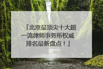 北京最顶尖十大超一流律师事务所权威排名最新盘点！
