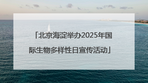 北京海淀举办2025年国际生物多样性日宣传活动