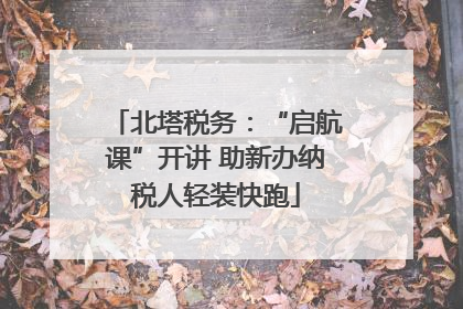 北塔税务：“启航课”开讲 助新办纳税人轻装快跑