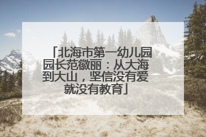北海市第一幼儿园园长范徽丽：从大海到大山，坚信没有爱就没有教育