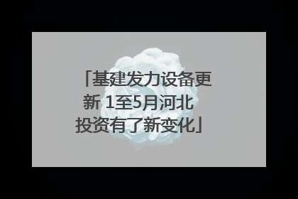 基建发力设备更新 1至5月河北投资有了新变化