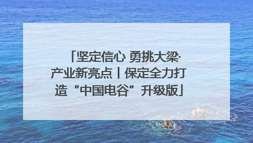 坚定信心 勇挑大梁·产业新亮点丨保定全力打造“中国电谷”升级版