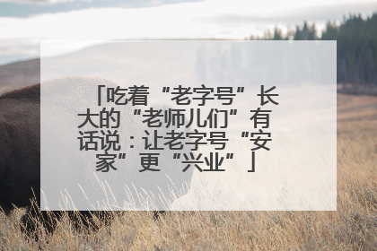 吃着“老字号”长大的“老师儿们”有话说：让老字号“安家”更“兴业”