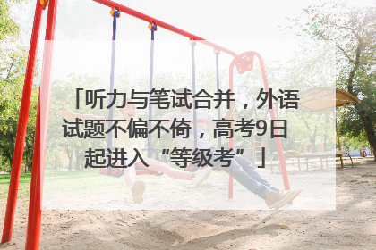 听力与笔试合并，外语试题不偏不倚，高考9日起进入“等级考”