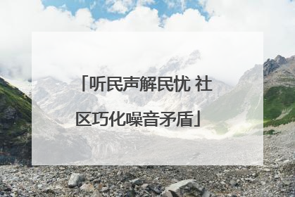 听民声解民忧 社区巧化噪音矛盾