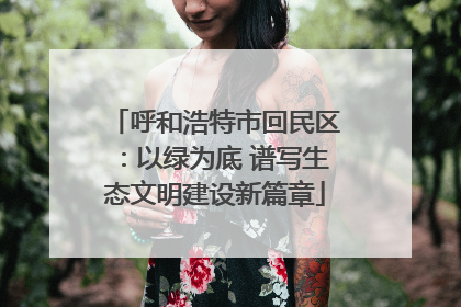 呼和浩特市回民区：以绿为底 谱写生态文明建设新篇章